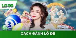 4 Cách Đánh Lô Đề Đỉnh Cao Giúp Bạn Hốt Bạc Tại LC88