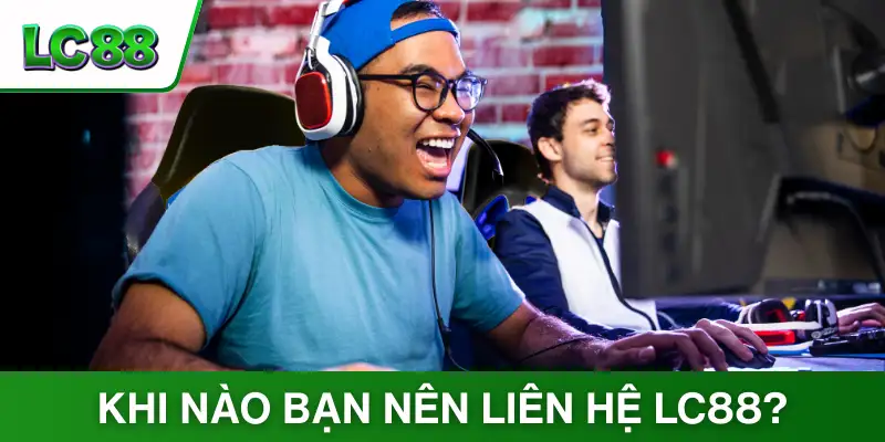 Khi nào bạn nên liên hệ LC88?